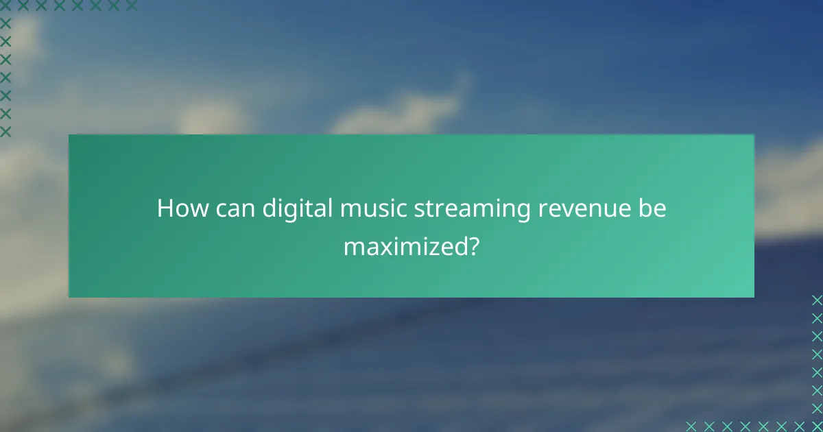How can digital music streaming revenue be maximized?