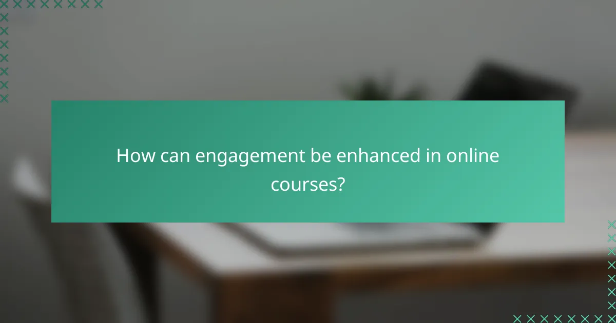 How can engagement be enhanced in online courses?