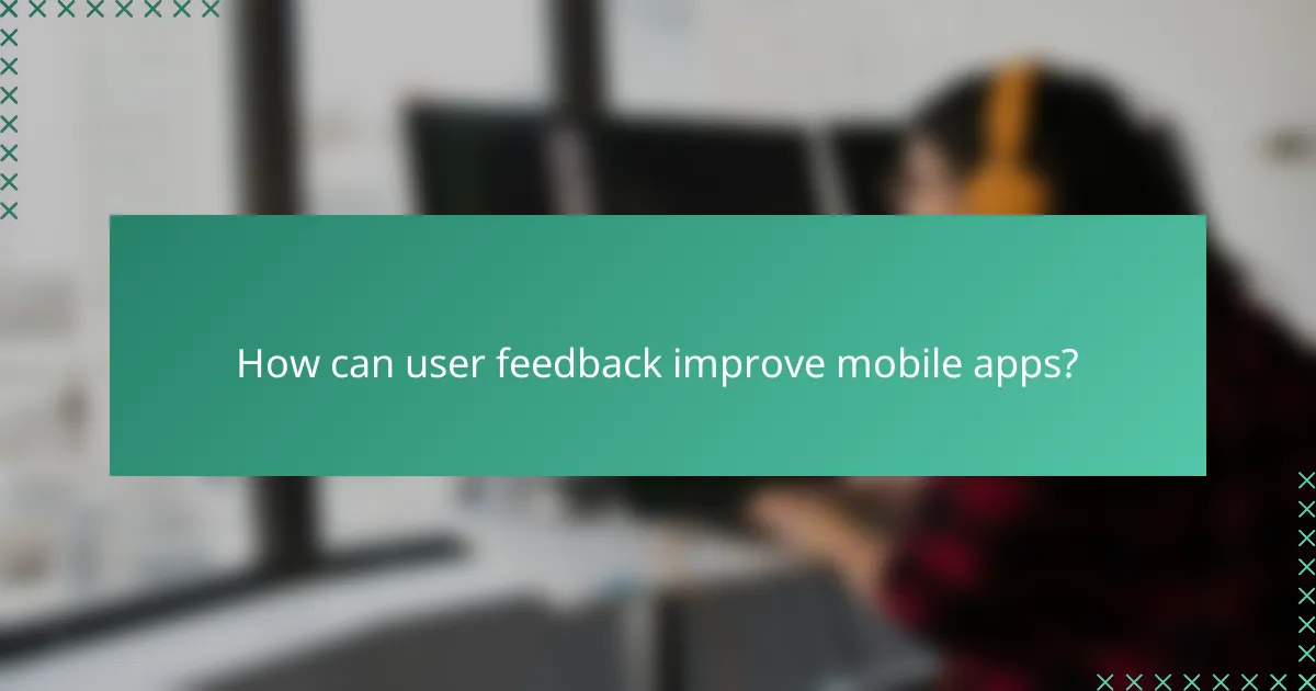 How can user feedback improve mobile apps?