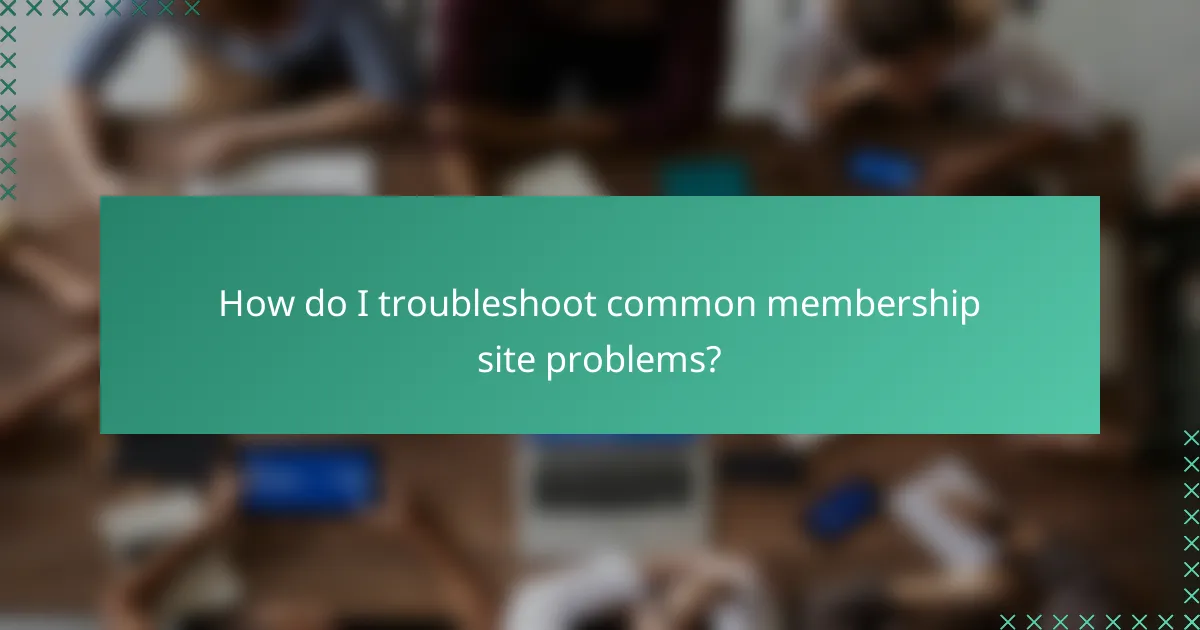 How do I troubleshoot common membership site problems?