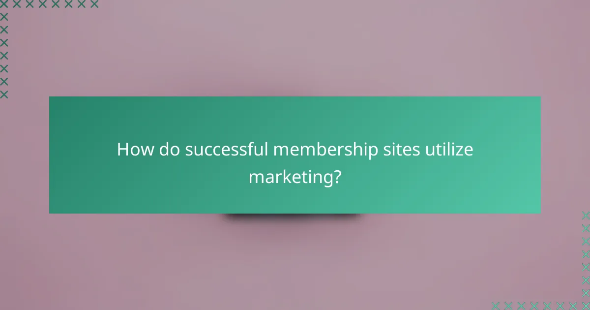 How do successful membership sites utilize marketing?