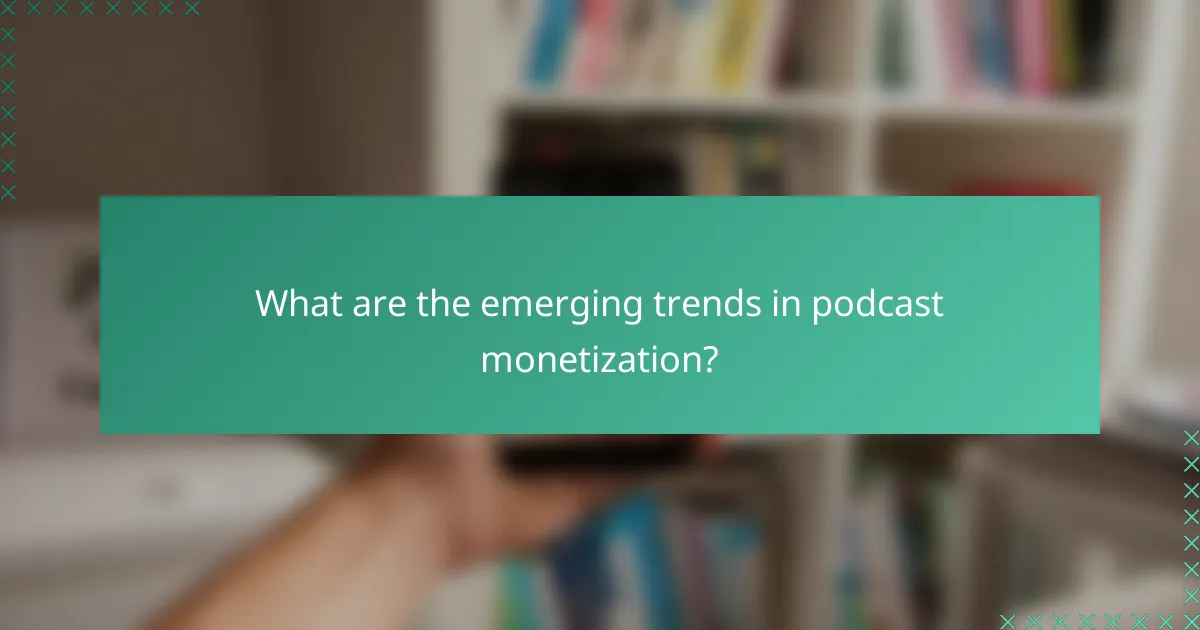 What are the emerging trends in podcast monetization?