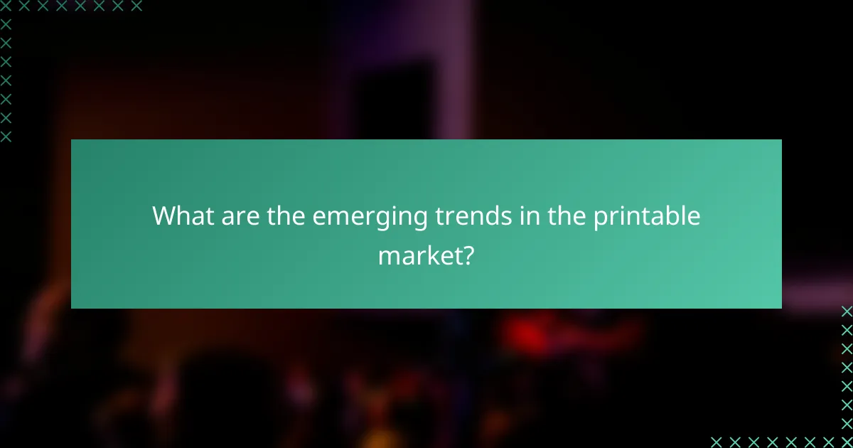 What are the emerging trends in the printable market?