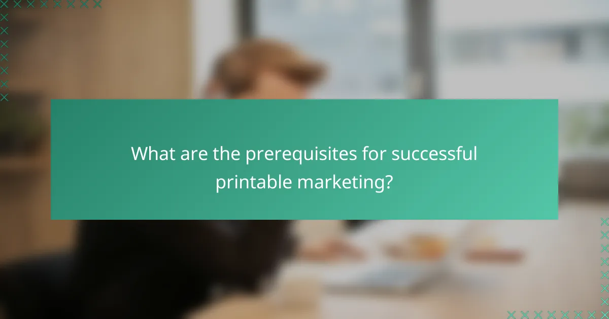 What are the prerequisites for successful printable marketing?