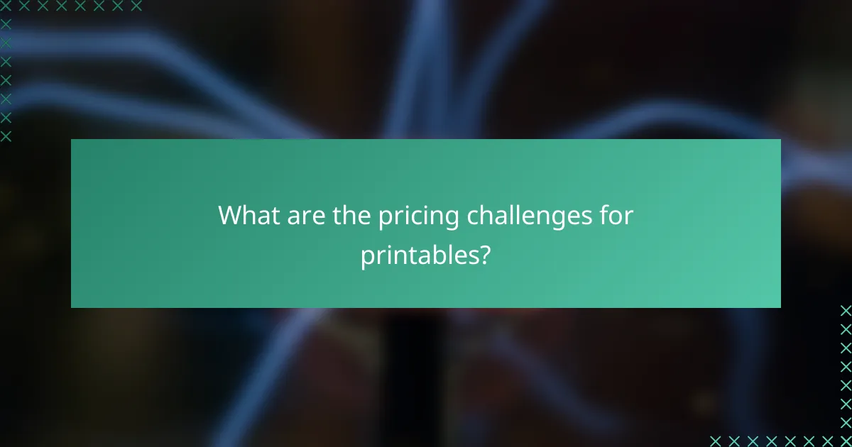 What are the pricing challenges for printables?