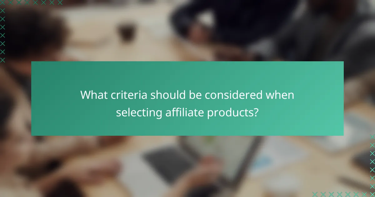 What criteria should be considered when selecting affiliate products?