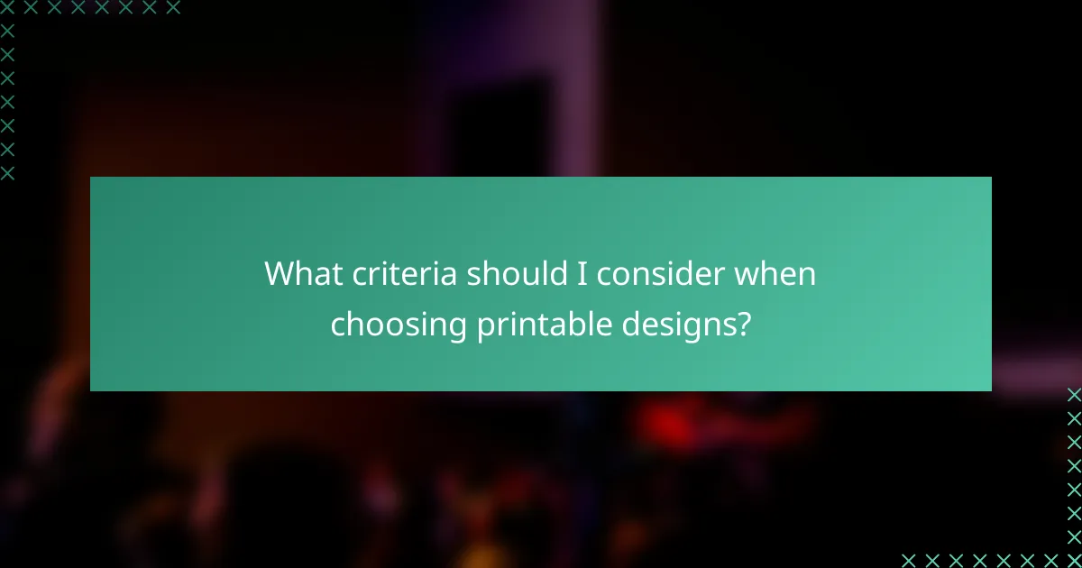 What criteria should I consider when choosing printable designs?
