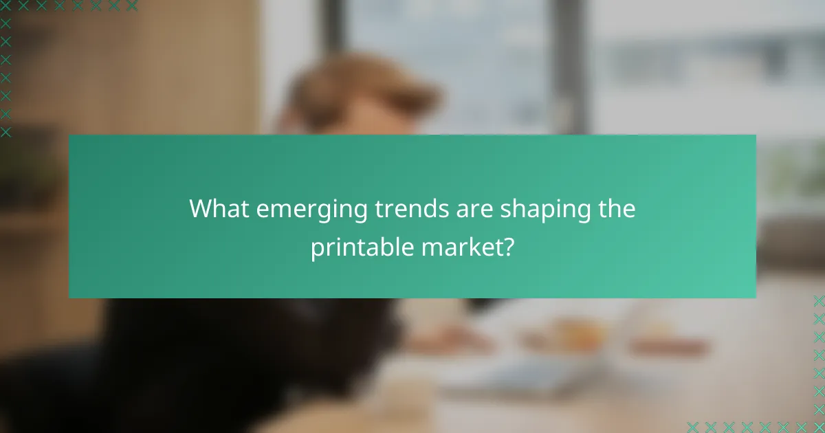 What emerging trends are shaping the printable market?