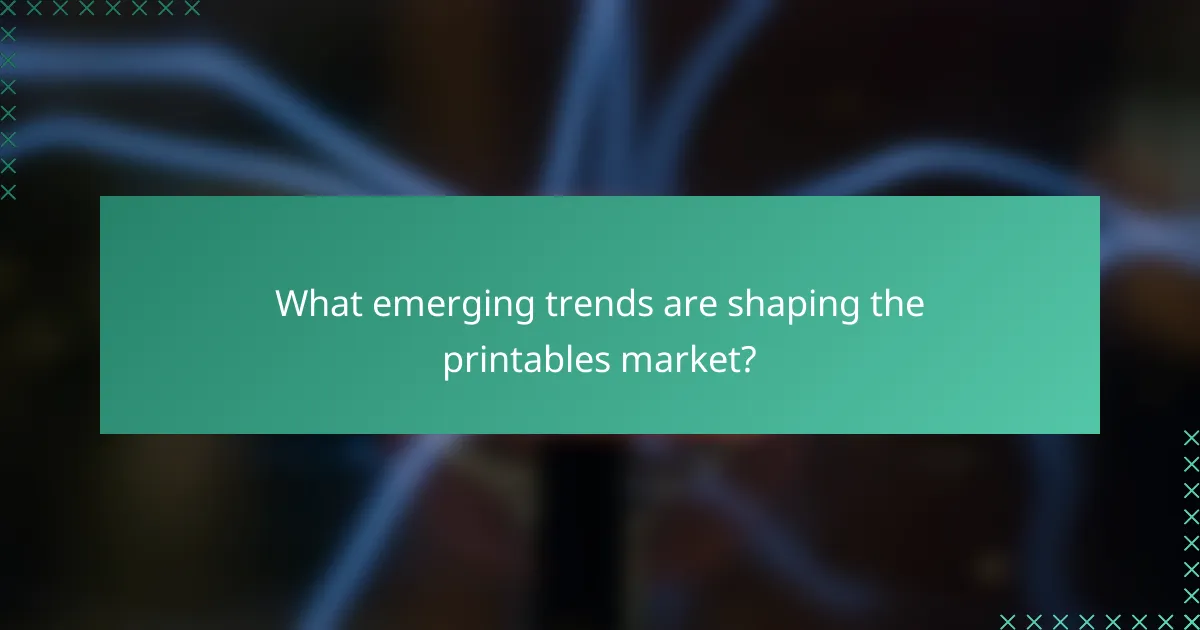 What emerging trends are shaping the printables market?
