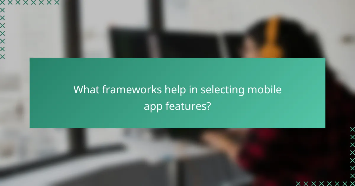 What frameworks help in selecting mobile app features?